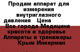 Продам аппарат для измерения внутриглазного давления › Цена ­ 10 000 - Все города Медицина, красота и здоровье » Аппараты и тренажеры   . Крым,Инкерман